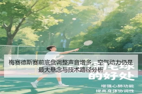 梅赛德斯赛前底盘调整声音增多，空气动力仍是最大悬念与技术路径分析